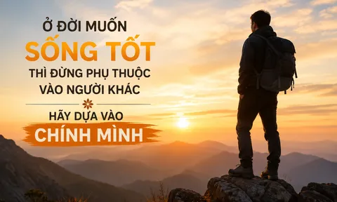 Muốn sống vững vàng, đừng quá phụ thuộc vào người khác mà hãy học cách dựa vào chính mình